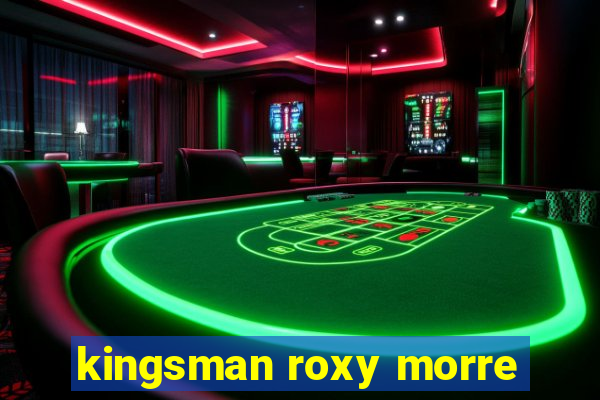 kingsman roxy morre